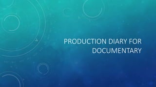 PRODUCTION DIARY FOR
DOCUMENTARY
 