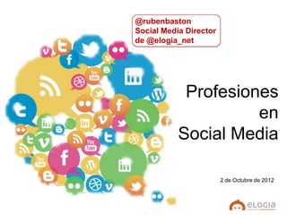 @rubenbaston
Social Media Director
de @elogia_net




            Profesiones
                     en
           Social Media

                        2 de Octubre de 2012
 