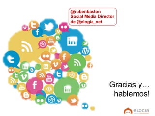 @rubenbaston
Social Media Director
de @elogia_net




                  Gracias y…
                   hablemos!
 