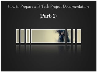 How to Prepare a B .Tech Project Documentation
(Part-1)
 