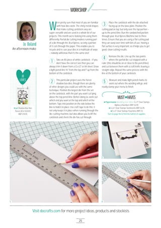 25
Visit docrafts.com for more project ideas, products and stockists
WORKSHOP
W
e’re pretty sure that most of you are familiar
with how dies work. The shiny metal shapes
that make cutting cardstock easy are
super-versatile and are used in a whole lot of our
projects. This month we’re looking into using them
differently. Partial die cutting involves running part
of a die through the Xcut Xpress, so only a portion
of it cuts through the paper. This enables you to
recycle and re-use your dies in a multitude of ways
– nobody will know that it’s the same one!
Take an A5 piece of white cardstock – if you
don’t have the correct size then you can
always trim it down from a 12 x 12" or A4 sheet. Draw
a light pencil line 1½" from the top and 1" up from the
bottom of the cardstock.
This particular project uses the forest
shadow box dies, though there are plenty
of other designs you could use with the same
technique. Position the largest die from the set
on the cardstock, with the part you want cut lying
above the top pencil line. Before doing so, work out
which end you want at the top and which at the
bottom. Tape into position on the side below the
line to hold it in place. Use craft tape to do this; it
not only keeps it in place when running through the
die-cutting machine, but also allows you to lift the
cardstock and check the die has cut through.
Place the cardstock with the die attached
facing up on the base plate. Position the
cutting pad on top, but only over the top portion –
up to the pencil line. Run the sandwiched portion
through your Xcut Xpress Machine two to three
times. Ensure that you are using a ﬂat cutting pad;
they can warp over time with lots of use. Having a
ﬂat surface is very important, as it helps you to get
good, clean cutting results.
Remove the die. Line up the two points
where the partial die-cut stopped with a
ruler (this should be on or close to the pencil line)
and cut between them with a craft knife, leaving a
straight edge. Repeat this same process with the
line at the bottom of your cardstock.
Measure and make light pencil marks to
work out where the wording will go, and
neatly stamp your menu to ﬁnish.
1
3
4
Jo Boland
An afternoon make
2
JO
LOVES
Xcut Shadow Box Dies
Forest (XCU 5O3121)
RRP £19.95
Xcut Shadow Box Dies
1 4
2
Papermania Wedding Ever After 5 x 7" Clear Stamps
Alphas & Numbers RRP £6.95
6 x 6" Clear Stamps Sentiments RRP £6.95
5 x 5" Clear Stamps Flourishes RRP £5
Turn to page 96 to ﬁnd the full list of supplies
MUST HAVES
5
 
