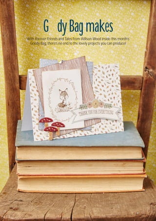 46
Visit docrafts.com for more project ideas, products and stockists
PAPER CRAFT
GoodyBag makesWith Forever Friends and Tales from Willson Wood inside this month’s
Goody Bag, there’s no end to the lovely projects you can produce!
 