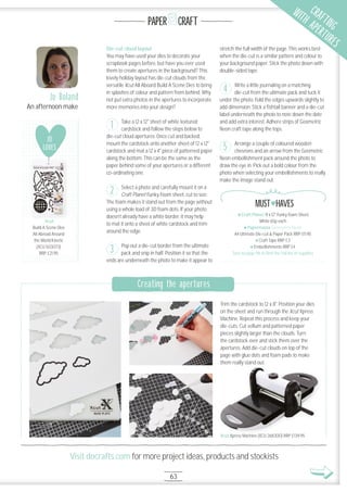 Visit docrafts.com for more project ideas, products and stockists
PAPER CRAFT
63
Die-cut cloud layout
You may have used your dies to decorate your
scrapbook pages before, but have you ever used
them to create apertures in the background? This
lovely holiday layout has die-cut clouds from the
versatile Xcut All Aboard Build A Scene Dies to bring
in splashes of colour and pattern from behind. Why
not put extra photos in the apertures to incorporate
more memories into your design?
Take a 12 x 12" sheet of white textured
cardstock and follow the steps below to
die-cut cloud apertures. Once cut and backed,
mount the cardstock onto another sheet of 12 x 12"
cardstock and mat a 12 x 4" piece of patterned paper
along the bottom. This can be the same as the
paper behind some of your apertures or a different
co-ordinating one.
Select a photo and carefully mount it on a
Craft Planet Funky Foam sheet, cut to size.
The foam makes it stand out from the page without
using a whole load of 3D foam dots. If your photo
doesn’t already have a white border, it may help
to mat it onto a sheet of white cardstock and trim
around the edge.
Pop out a die-cut border from the ultimate
pack and snip in half. Position it so that the
ends are underneath the photo to make it appear to
stretch the full width of the page. This works best
when the die-cut is a similar pattern and colour to
your background paper. Stick the photo down with
double-sided tape.
Write a little journaling on a matching
die-cut from the ultimate pack and tuck it
under the photo. Fold the edges upwards slightly to
add dimension. Stick a ﬁshtail banner and a die-cut
label underneath the photo to note down the date
and add extra interest. Adhere strips of Geometric
Neon craft tape along the tops.
Arrange a couple of coloured wooden
chevrons and an arrow from the Geometric
Neon embellishment pack around the photo to
draw the eye in. Pick out a bold colour from the
photo when selecting your embellishments to really
make the image stand out.
Jo Boland
An afternoon make
Craft Planet 9 x 12" Funky Foam Sheet
White 65p each
Papermania Geometric Neon
A4 Ultimate Die-cut & Paper Pack RRP £11.95
Craft Tape RRP £3
Embellishments RRP £4
Turn to page 96 to ﬁnd the full list of supplies
MUST HAVES
3
2
1
JO
LOVES
Xcut
Build A Scene Dies
All Abroad Around
the World Kinetic
(XCU 5O3O73)
RRP £21.95
Xcut
4
5
Trim the cardstock to 12 x 8". Position your dies
on the sheet and run through the Xcut Xpress
Machine. Repeat this process and keep your
die-cuts. Cut vellum and patterned paper
pieces slightly larger than the clouds. Turn
the cardstock over and stick them over the
apertures. Add die-cut clouds on top of the
page with glue dots and foam pads to make
them really stand out.
Creating the apertures
Xcut Xpress Machine (XCU 2683OO) RRP £139.95
them really stand out.
Xcut Xpress Machine (XCU 2683OO) RRP £139.95
CRAFTING
WITH APERTURES
 