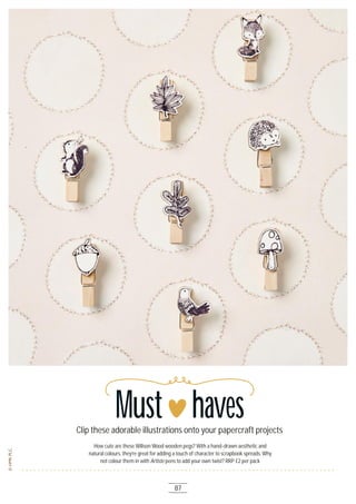 Must havesClip these adorable illustrations onto your papercraft projects
How cute are these Willson Wood wooden pegs? With a hand-drawn aesthetic and
natural colours, they’re great for adding a touch of character to scrapbook spreads. Why
not colour them in with Artiste pens to add your own twist? RRP £2 per pack
87
 