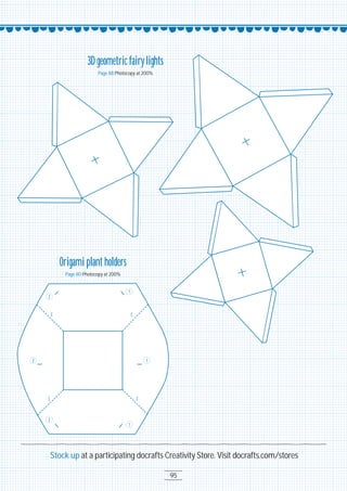 95
Stock up at a participating docrafts Creativity Store. Visit docrafts.com/stores
3D geometric fairylights
Page 88 Photocopy at 2OO%
Origami plant holders
Page 8O Photocopy at 2OO%
C C
C C
2
2
1
1
1
2
 
