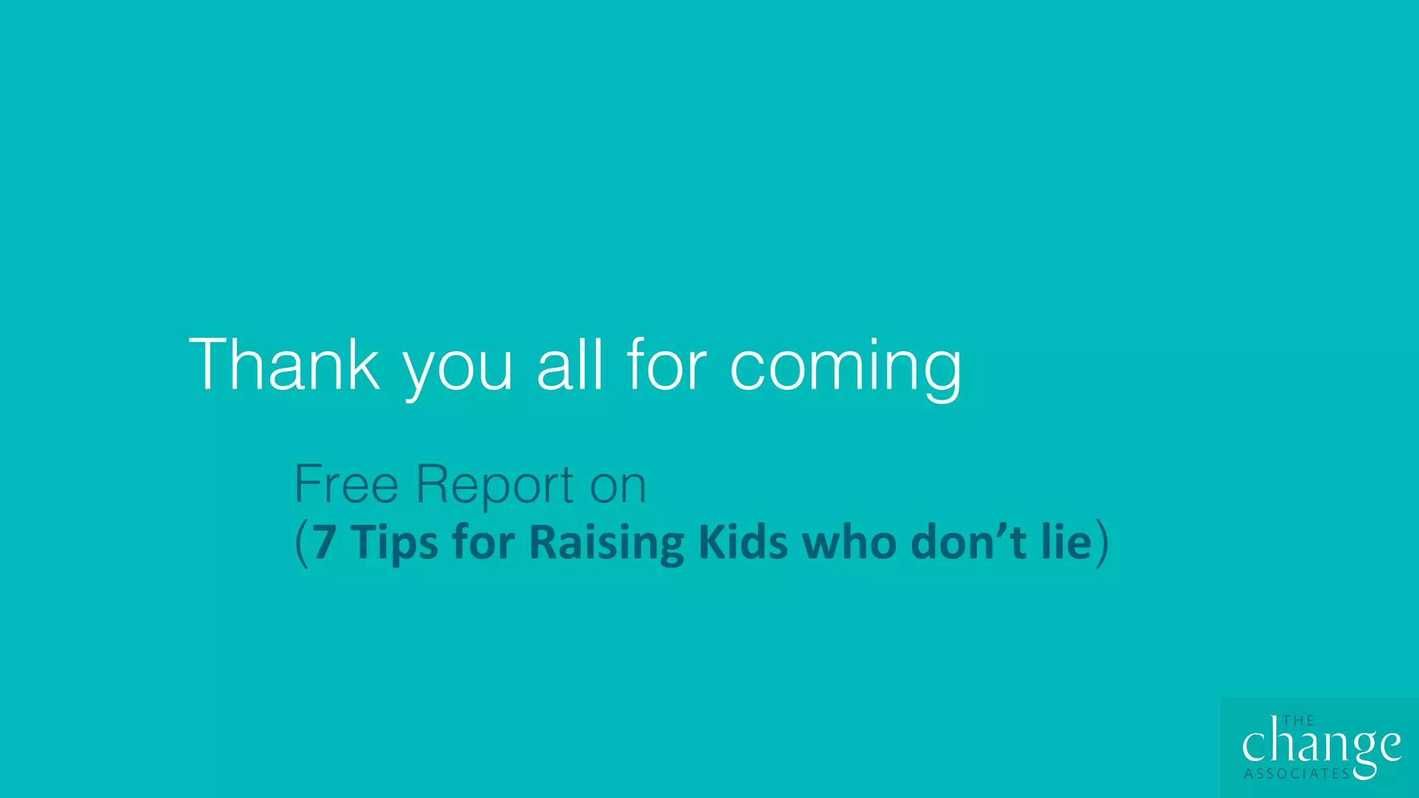 Thank you all for coming!
Free Report on !
(7	Tips	for	Raising	Kids	who	don’t	lie)!
 
