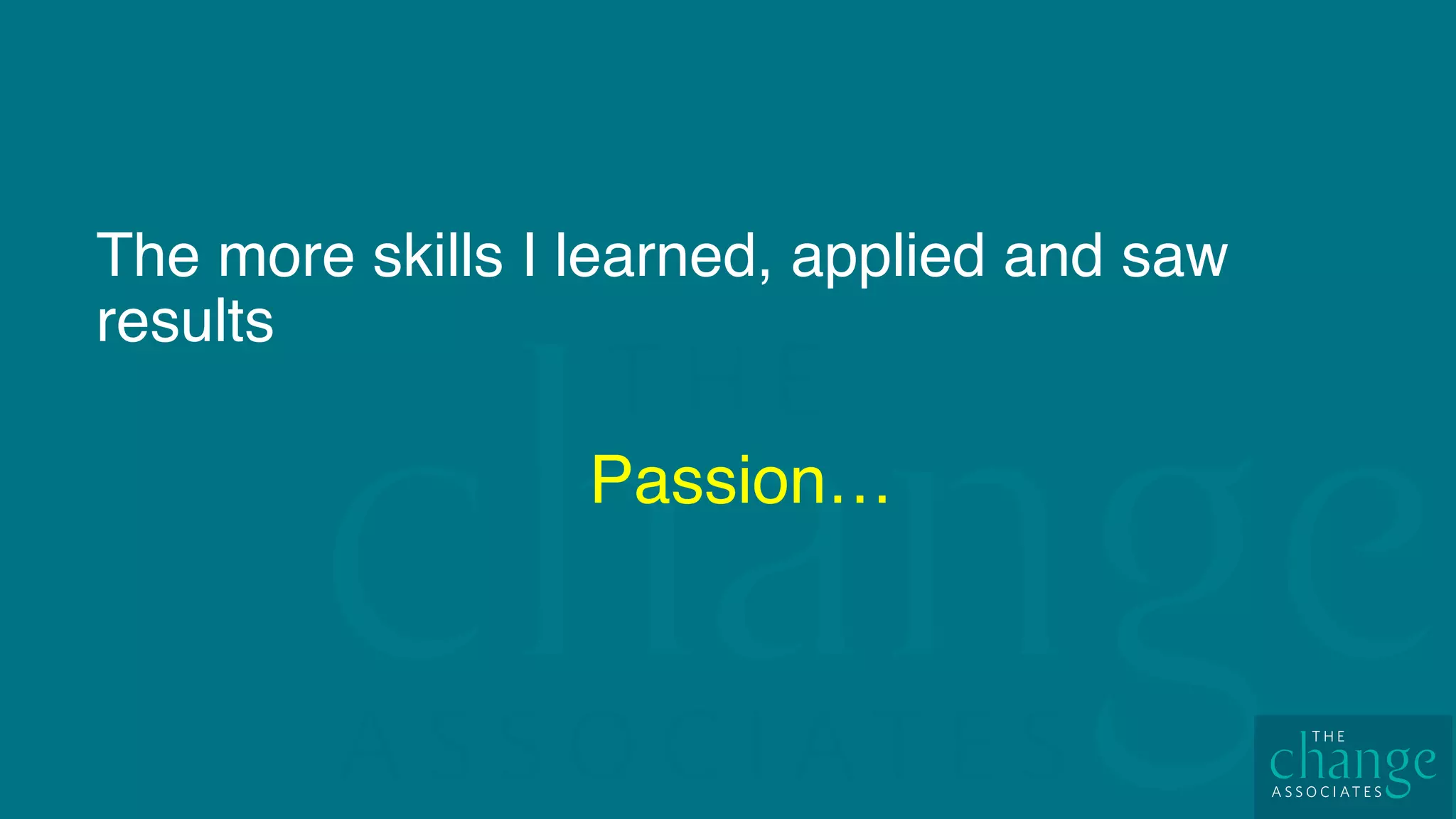 The more skills I learned, applied and saw
results
Passion…
 