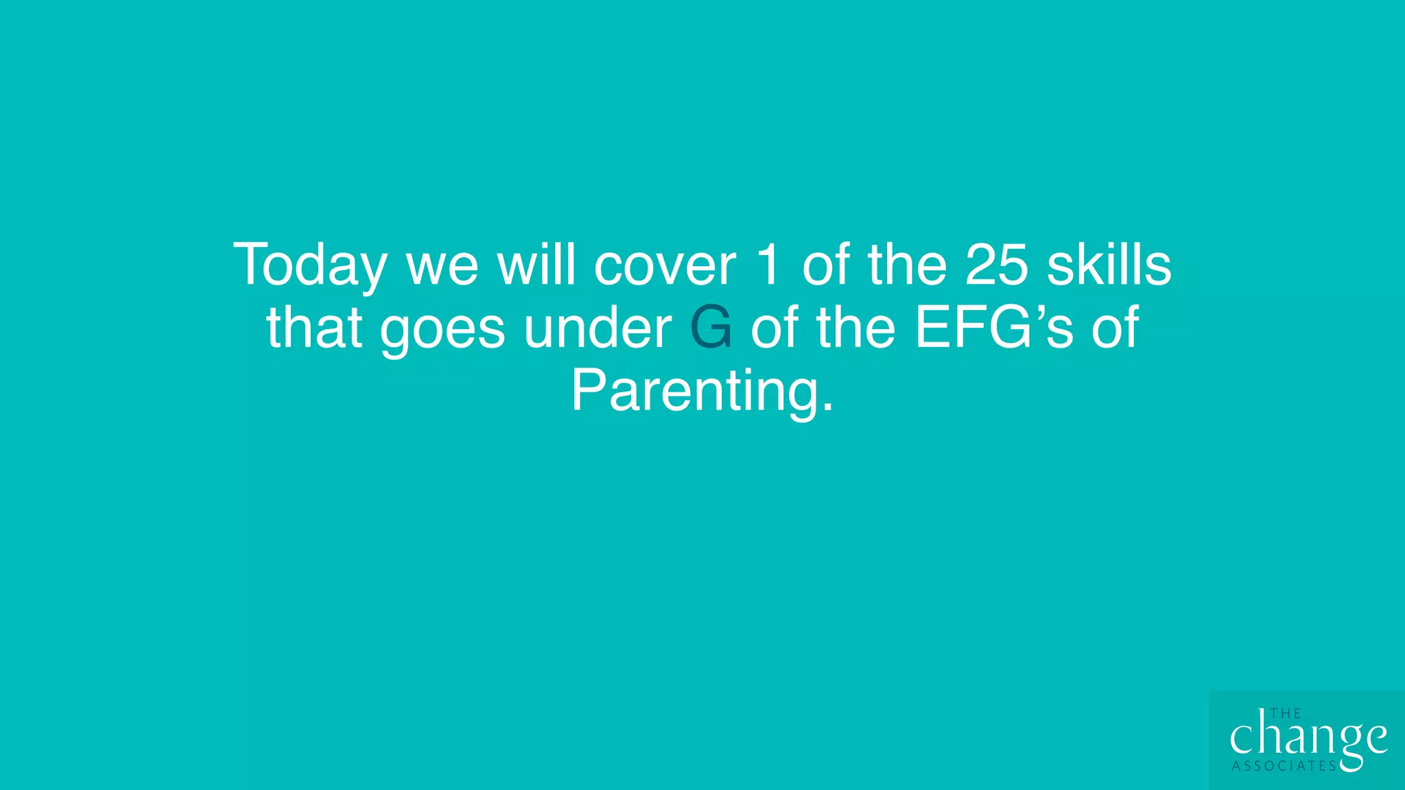 Today we will cover 1 of the 25 skills
that goes under G of the EFG’s of
Parenting.
 