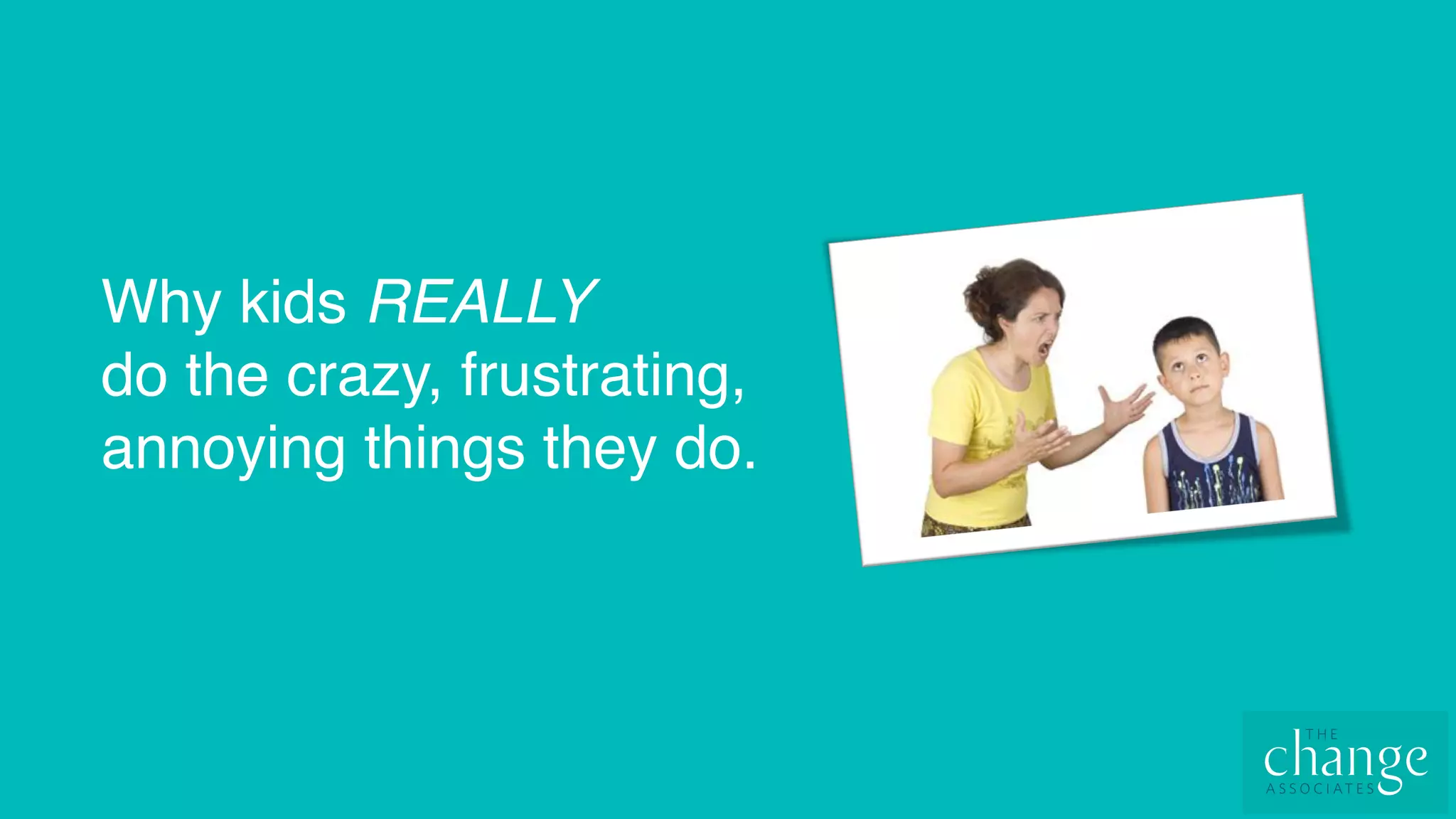 Why kids REALLY
do the crazy, frustrating,
annoying things they do.
 