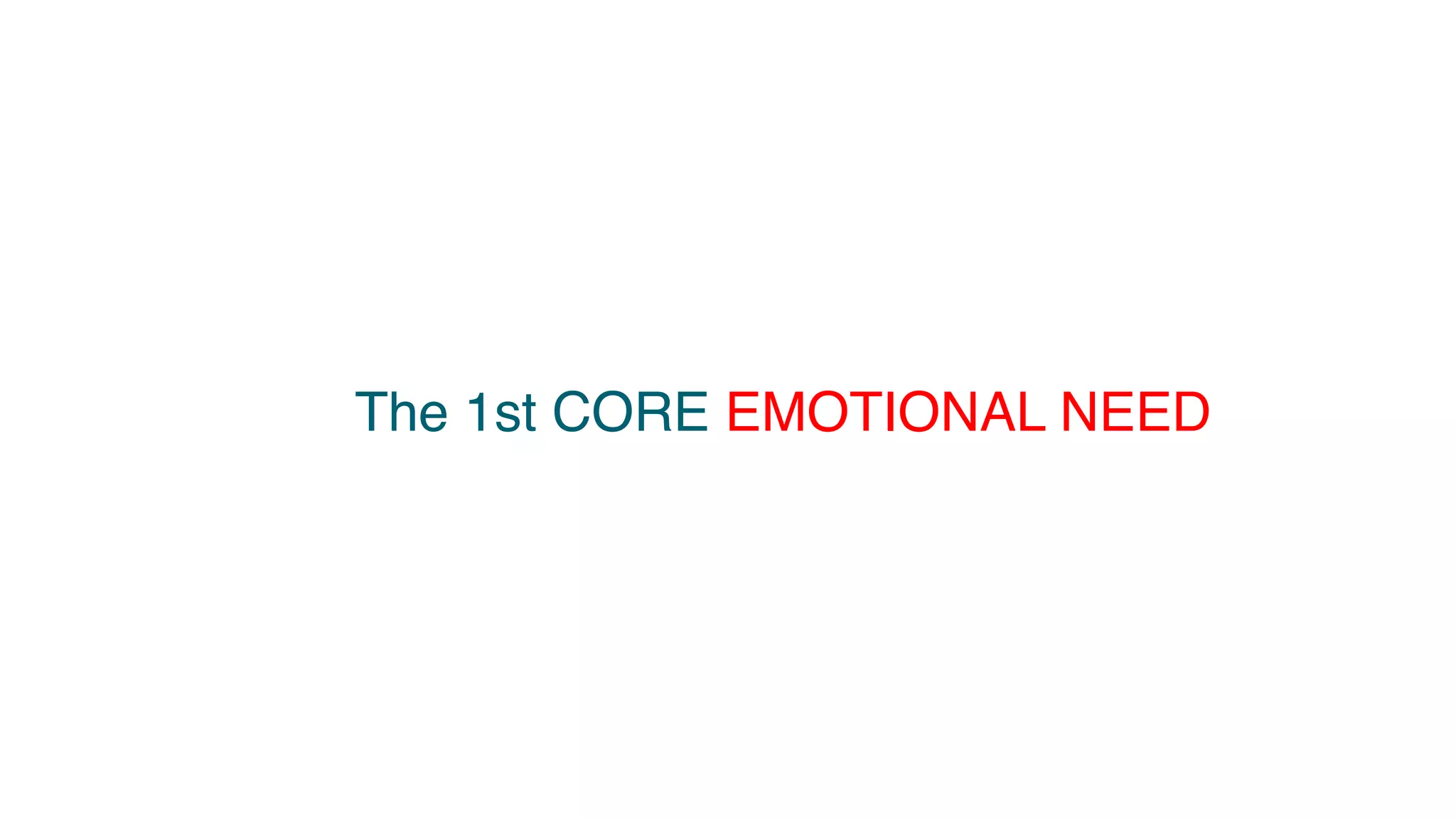 The 1st CORE EMOTIONAL NEED
 