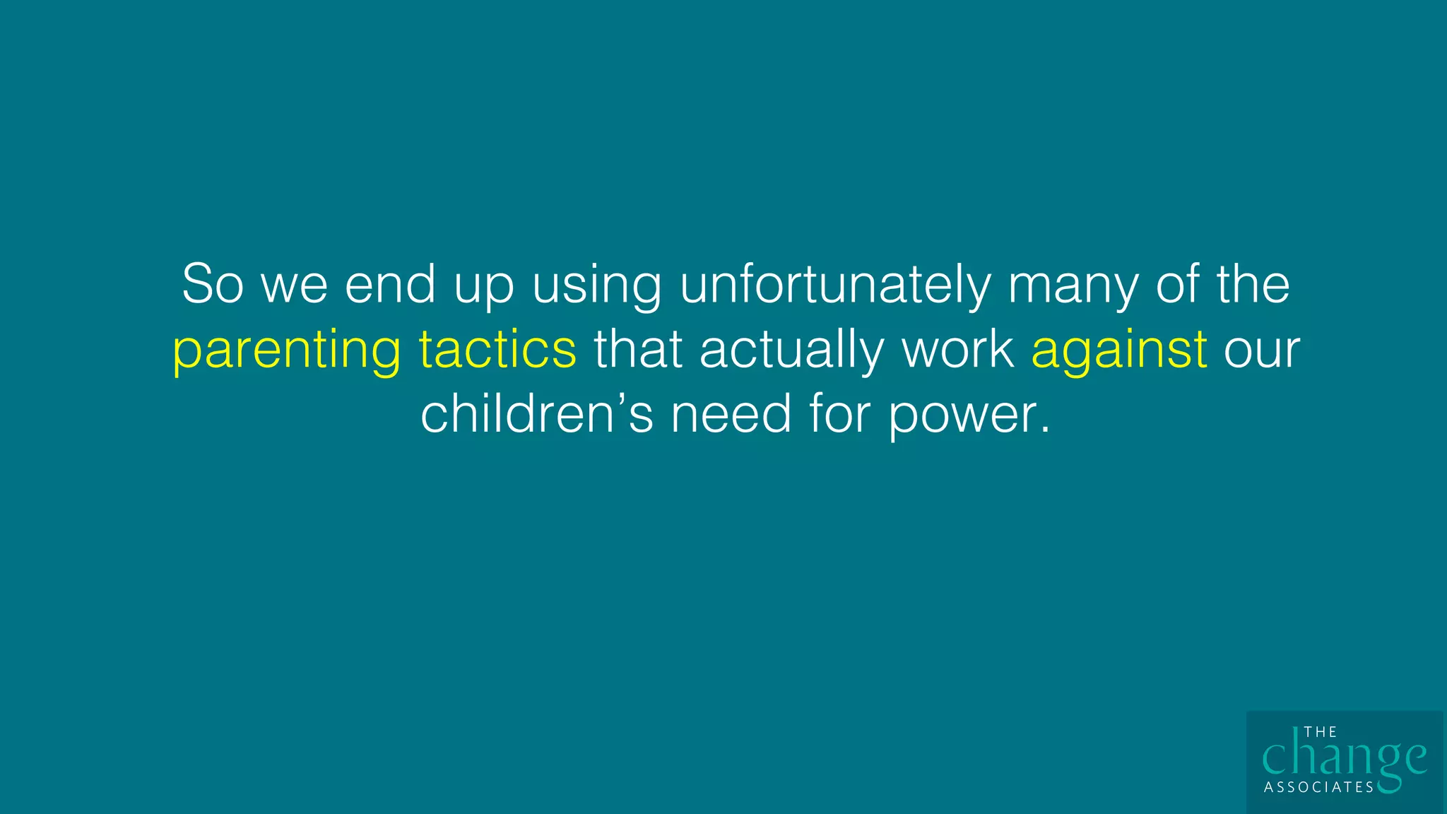 So we end up using unfortunately many of the
parenting tactics that actually work against our
children’s need for power. !
 