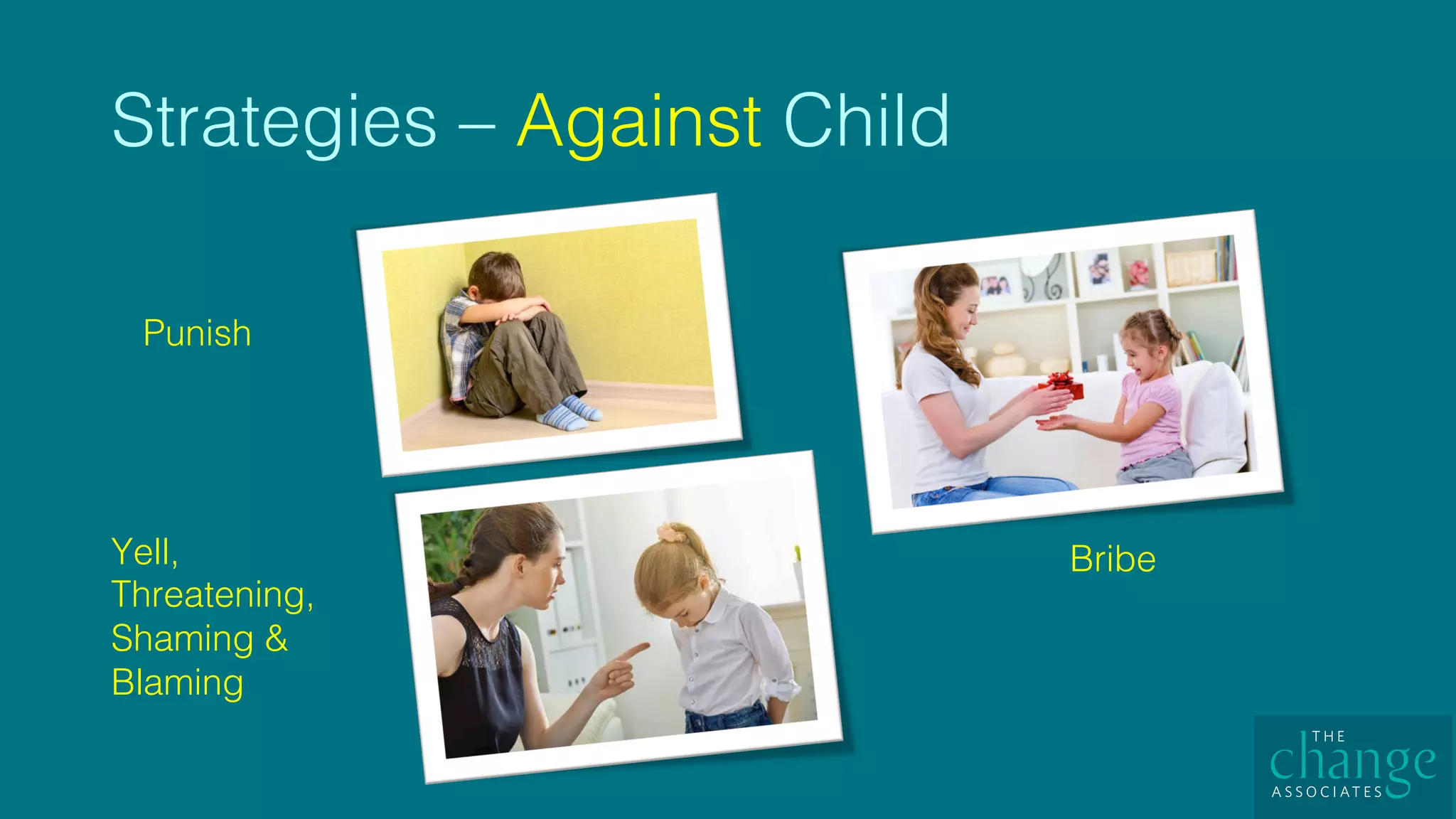 Strategies – Against Child!
Yell,
Threatening,
Shaming &
Blaming!
Punish!
Bribe!
 