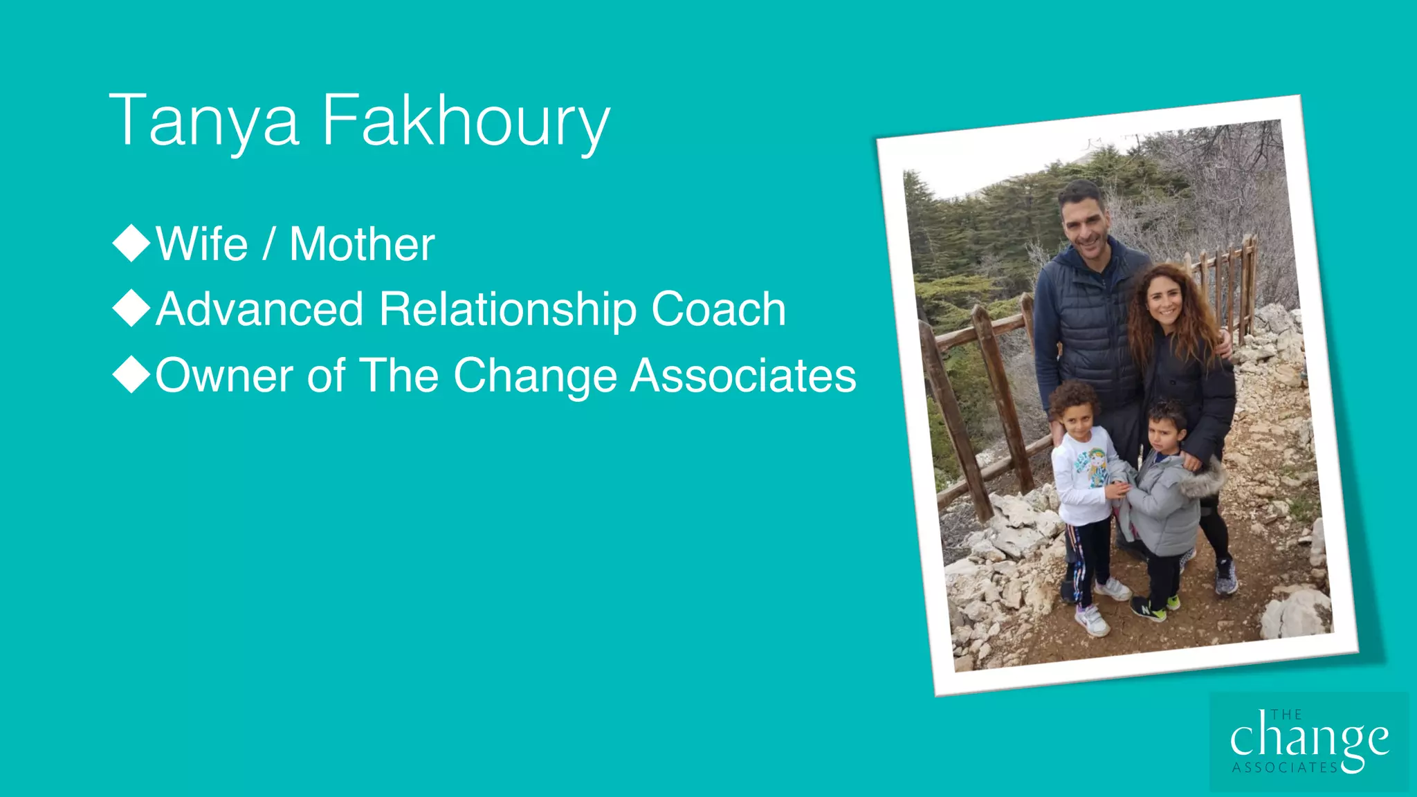 Tanya Fakhoury!
u Wife / Mother
u Advanced Relationship Coach
u Owner of The Change Associates
 