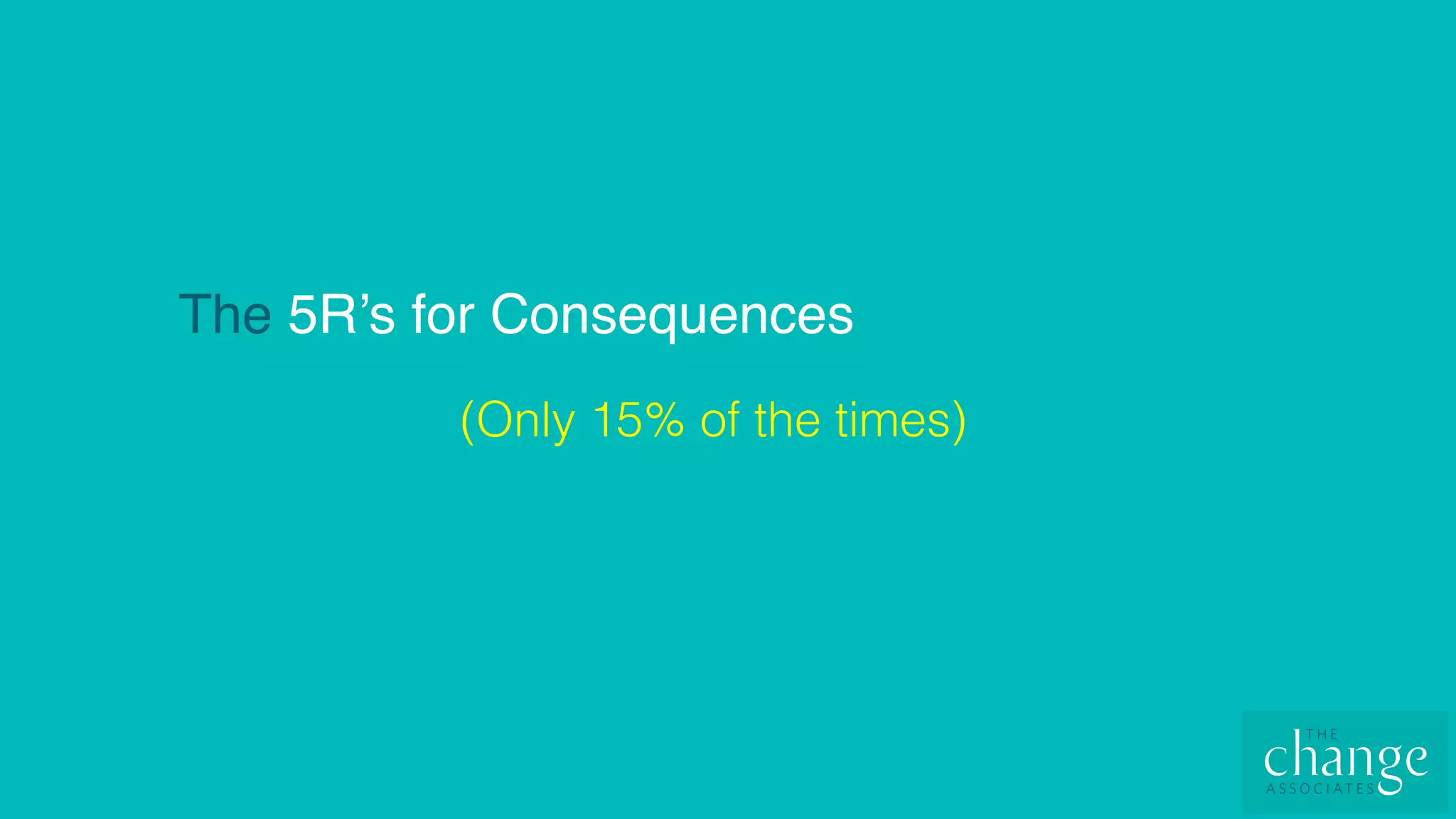 The 5R’s for Consequences
(Only 15% of the times)!
 