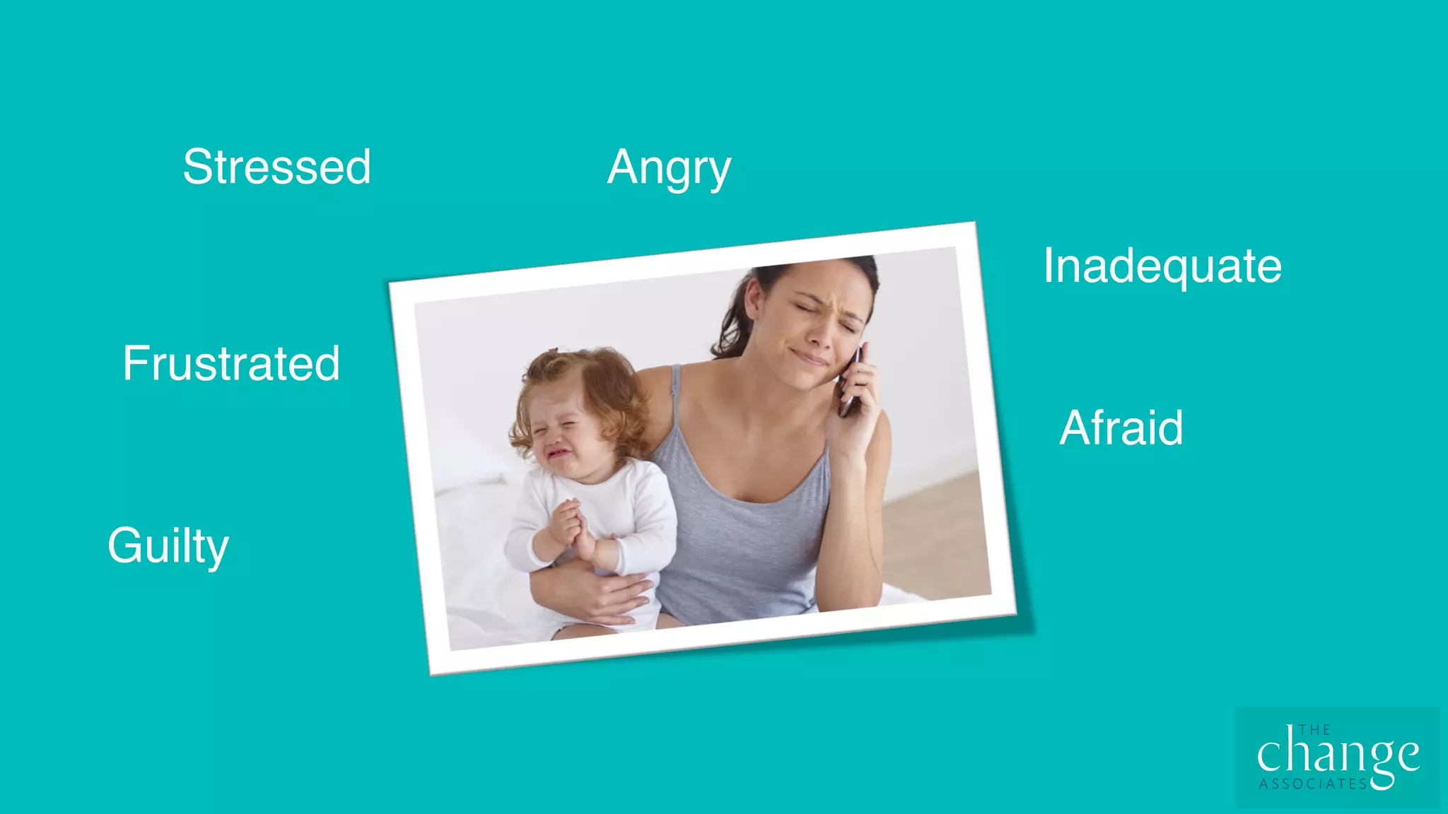 Stressed
Frustrated
Guilty
Afraid
Inadequate
Angry
 
