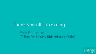 Thank you all for coming!
Free Report on !
(7	Tips	for	Raising	Kids	who	don’t	lie)!
 