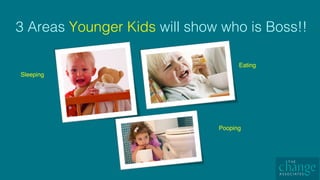3 Areas Younger Kids will show who is Boss!!!
Sleeping
Eating
Pooping
 