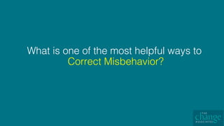 What is one of the most helpful ways to
Correct Misbehavior?!
 