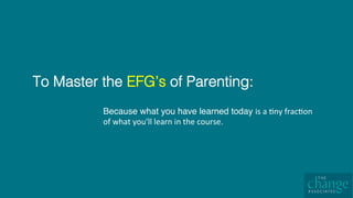 To Master the EFG’s of Parenting:!
Because what you have learned today is	a	4ny	frac4on	
of	what	you'll	learn	in	the	course.
 