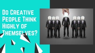 Do Creative
People Think
Highly of
Themselves?
 