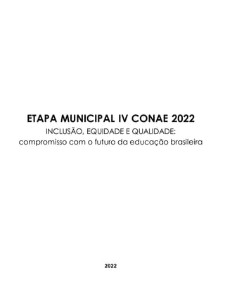 ETAPA MUNICIPAL IV CONAE 2022
INCLUSÃO, EQUIDADE E QUALIDADE:
compromisso com o futuro da educação brasileira
2022
 
