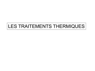 LES TRAITEMENTS THERMIQUES
 