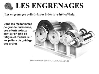 LES ENGRENAGES
Les engrenages cylindriques à denture hélicoïdale:
Dans les mécanismes
de grande puissance,
ces efforts axiaux
sont à l’origine de
fatigue et d’usure sur
les paliers de guidage
des arbres.
 