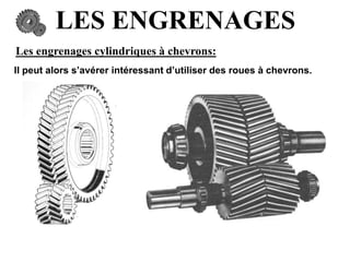 LES ENGRENAGES
Les engrenages cylindriques à chevrons:
Il peut alors s’avérer intéressant d’utiliser des roues à chevrons.
 
