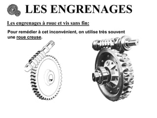 LES ENGRENAGES
Les engrenages à roue et vis sans fin:
Pour remédier à cet inconvénient, on utilise très souvent
une roue creuse.
 