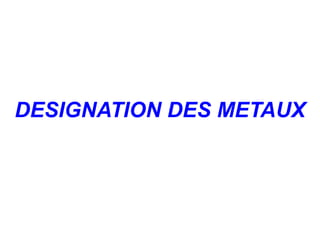 DESIGNATION DES METAUX
 