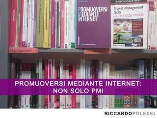 PROMUOVERSI MEDIANTE INTERNET:
        NON SOLO PMI
 