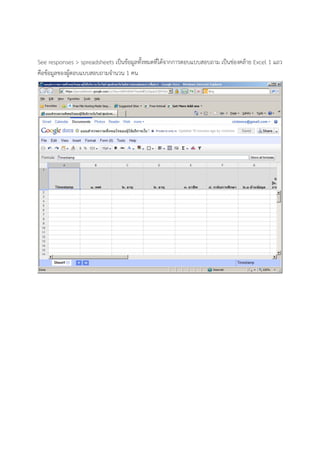See responses > spreadsheets เป็นข้อมูลทั้งหมดที่ได้จากการตอบแบบสอบถาม เป็นช่องคล้าย Excel 1 แถว
คือข้อมูลของผู้ตอบแบบสอบถามจํานวน 1 คน
 