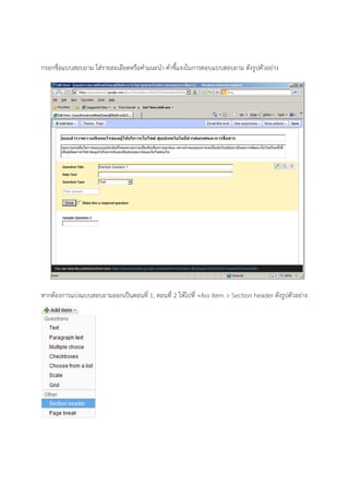 กรอกชื่อแบบสอบถาม ใส่รายละเอียดหรือคําแนะนํา คําชี้แจงในการตอบแบบสอบถาม ดังรูปตัวอย่าง
หากต้องการแบ่งแบบสอบถามออกเป็นตอนที่ 1, ตอนที่ 2 ให้ไปที่ +Ass item > Section header ดังรูปตัวอย่าง
 