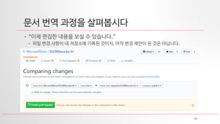 18
문서 번역 과정을 살펴봅시다
• “이제 편집한 내용을 보실 수 있습니다.”
• 파일 변경 사항이 내 저장소에 기록된 것이지, 아직 변경 제안이 된 것은 아닙니다.
 