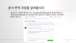 19
문서 번역 과정을 살펴봅시다
• “업데이트 내용을 확인하시고 ‘Create Pull Request’ 를 클릭합니다.
“중재자(moderator)가 승인을 하면 업데이트 내용이 라이브 사이트에
반영이 됩니다.
 