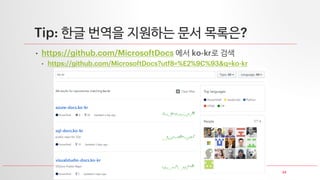24
Tip: 한글 번역을 지원하는 문서 목록은?
• https://github.com/MicrosoftDocs 에서 ko-kr로 검색
• https://github.com/MicrosoftDocs?utf8=%E2%9C%93&q=ko-kr
 