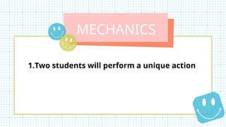MECHANICS
1.Two students will perform a unique action
 