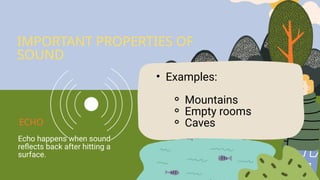 Echo happens when sound
reflects back after hitting a
surface.
• Examples:
⚬ Mountains
⚬ Empty rooms
⚬ Caves
IMPORTANT PROPERTIES OF
SOUND
ECHO
 