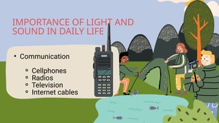 • Communication
⚬ Cellphones
⚬ Radios
⚬ Television
⚬ Internet cables
IMPORTANCE OF LIGHT AND
SOUND IN DAILY LIFE
 