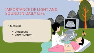 • Medicine
⚬ Ultrasound
⚬ Laser surgery
IMPORTANCE OF LIGHT AND
SOUND IN DAILY LIFE
 