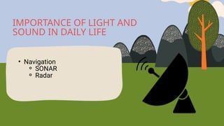 • Navigation
⚬ SONAR
⚬ Radar
IMPORTANCE OF LIGHT AND
SOUND IN DAILY LIFE
 