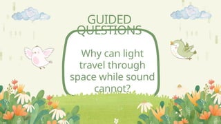 GUIDED
QUESTIONS
Why can light
travel through
space while sound
cannot?
 