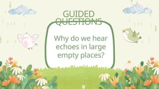 GUIDED
QUESTIONS
Why do we hear
echoes in large
empty places?
 