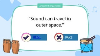 FAKE
Answer the Question
“Sound can travel in
outer space.”
REAL
 