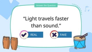 FAKE
Answer the Question
“Light travels faster
than sound.”
REAL
 