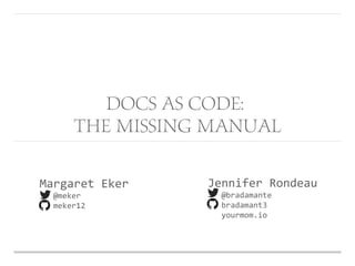 Margaret Eker
@meker
meker12
Jennifer Rondeau
@bradamante
bradamant3
yourmom.io
Docs as Code:
The Missing Manual
 