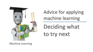 Advice	
  for	
  applying	
  
machine	
  learning	
  

Deciding	
  what	
  
to	
  try	
  next	
  
Machine	
  Learning	
  

 