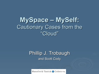 MySpace – MySelf:   Cautionary Cases from the “Cloud” Phillip J. Trobaugh and Scott Cody 