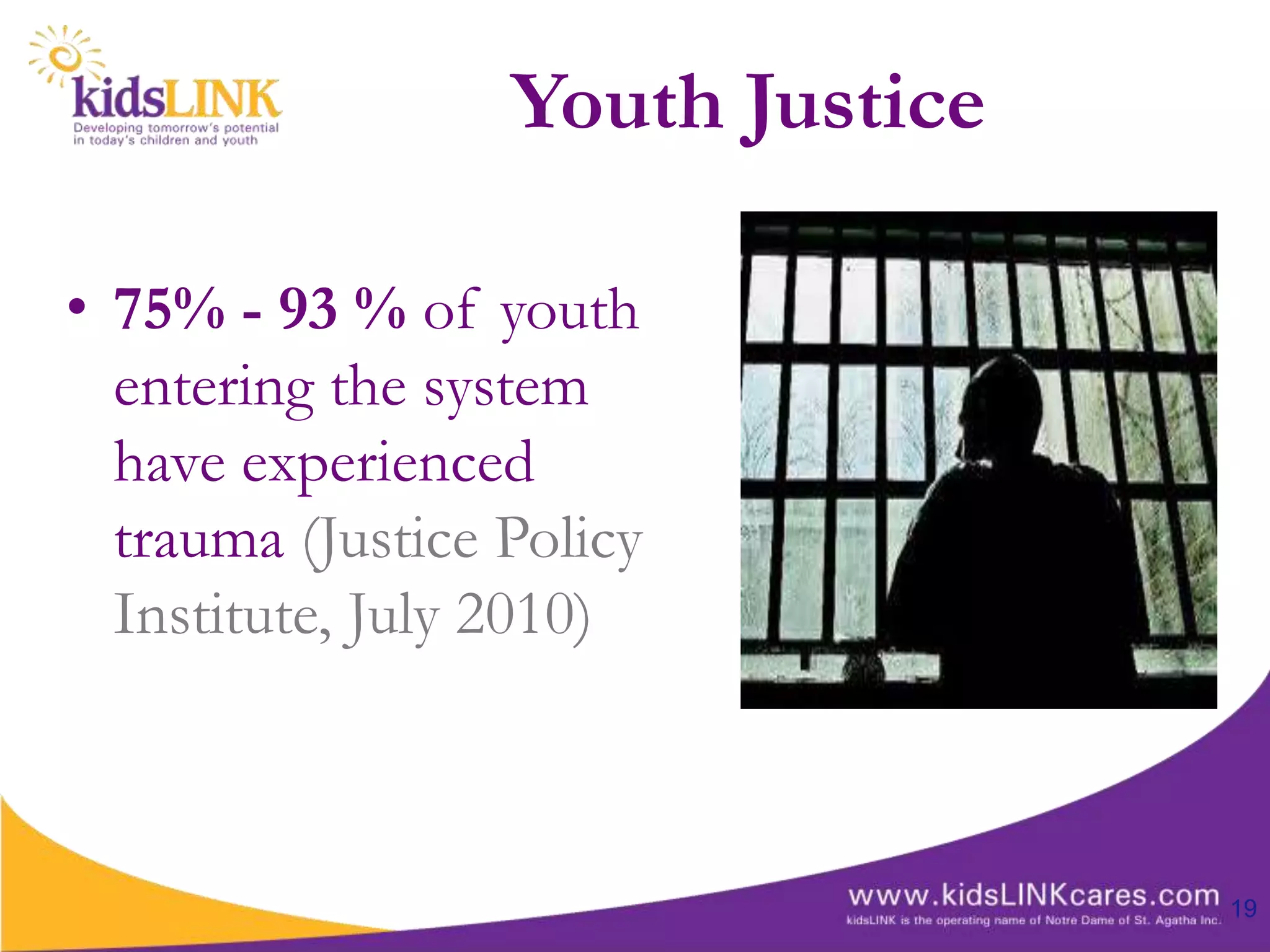 Youth Justice

• 75% - 93 % of youth
  entering the system
  have experienced
  trauma (Justice Policy
  Institute, July 2010)



                                  19
 