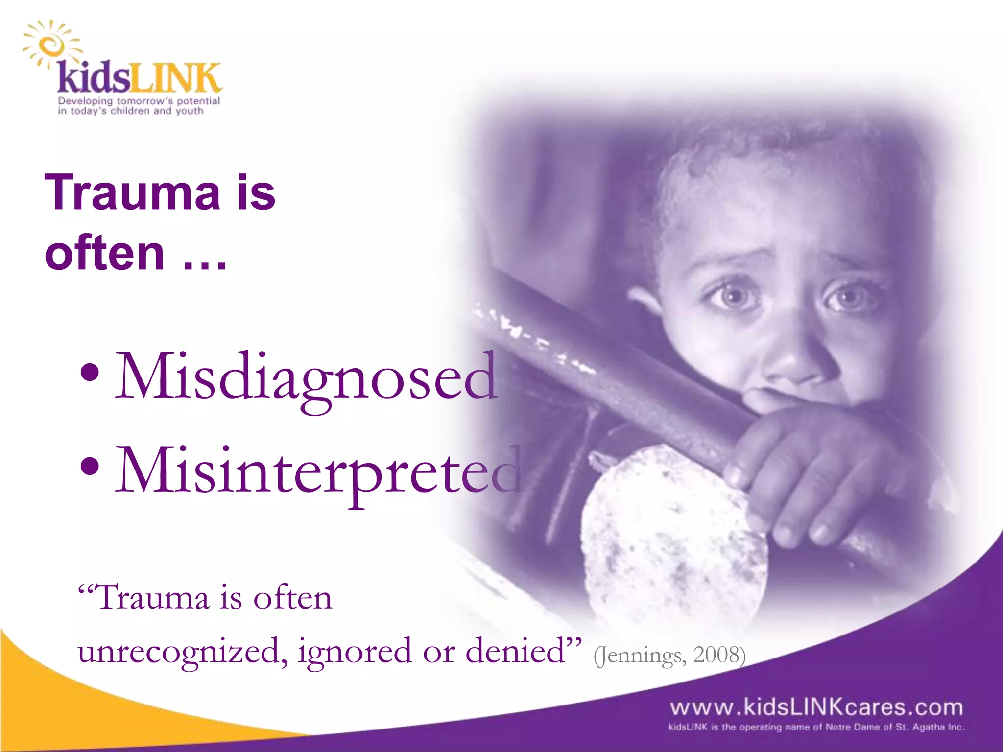 Trauma is
often …

 • Misdiagnosed
 • Misinterpreted
 “Trauma is often
 unrecognized, ignored or denied” (Jennings, 2008)
 